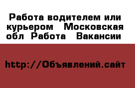 Работа водителем или курьером - Московская обл. Работа » Вакансии   